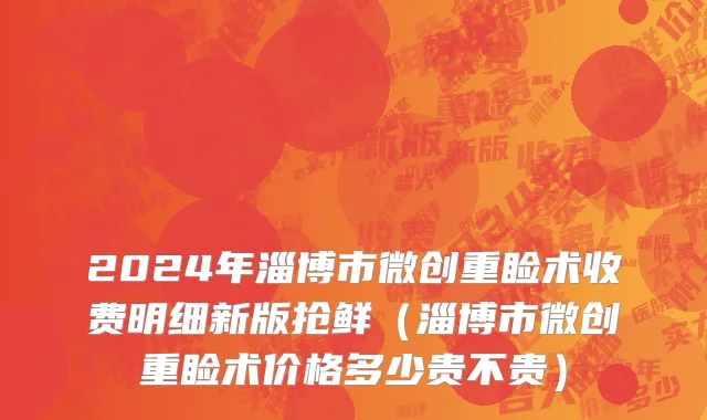 2024年淄博市微创重睑术收费明细新版抢鲜（淄博市微创重睑术价格多少贵不贵）