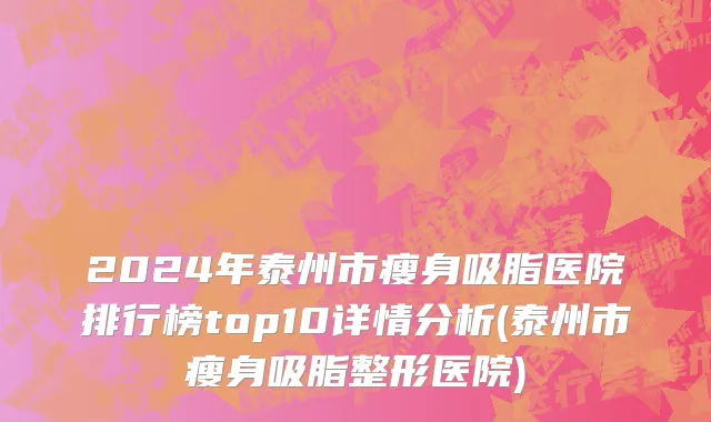 2024年泰州市瘦身吸脂医院排行榜top10详情分析(泰州市瘦身吸脂整形医院)