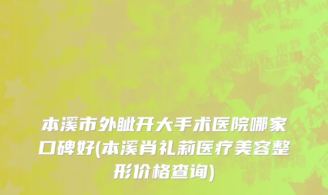 本溪市外眦开大手术医院哪家口碑好(本溪肖礼莉医疗美容整形价格查询)