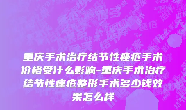 重庆手术治疗结节性痤疮手术价格受什么影响-重庆手术治疗结节性痤疮整形手术多少钱效果怎么样
