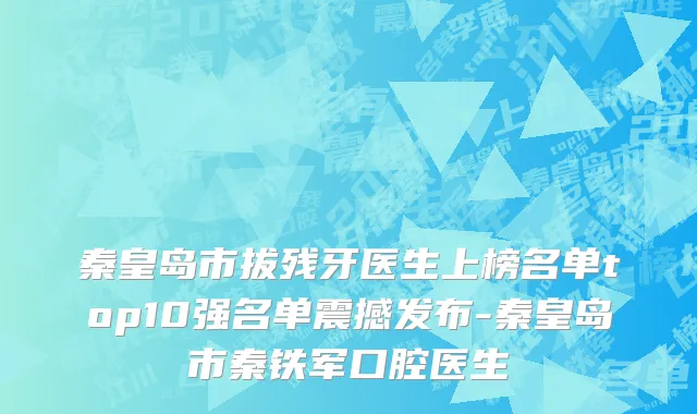 秦皇岛市拔残牙医生上榜名单top10强名单震撼发布-秦皇岛市秦铁军口腔医生