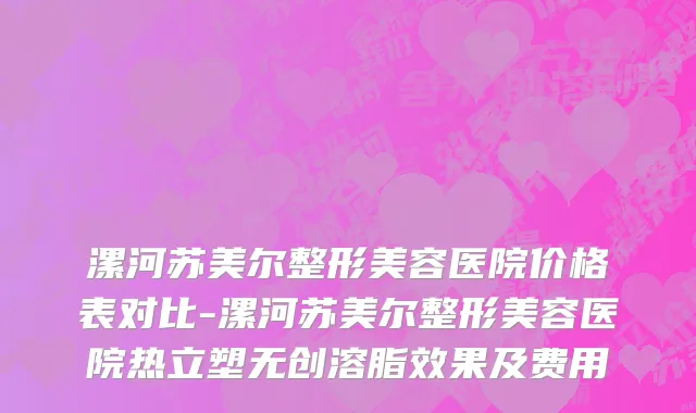 漯河苏美尔整形美容医院价格表对比-漯河苏美尔整形美容医院热立塑无创溶脂效果及费用