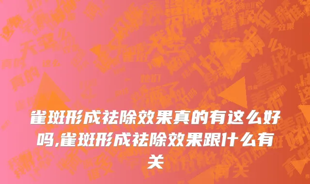 雀斑形成祛除效果真的有这么好吗,雀斑形成祛除效果跟什么有关