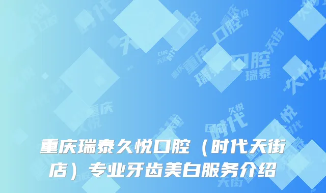 重庆瑞泰久悦口腔（时代天街店）专业牙齿美白服务介绍