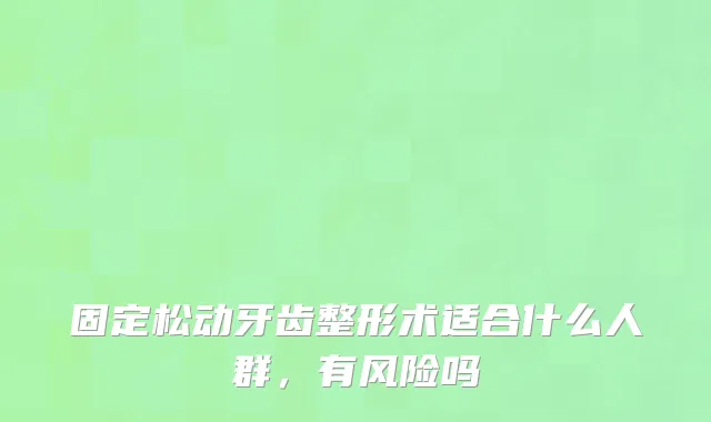 固定松动牙齿整形术适合什么人群，有风险吗
