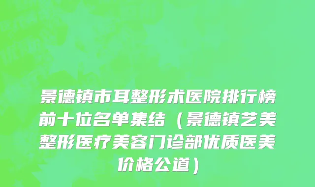 景德镇市耳整形术医院排行榜前十位名单集结（景德镇艺美整形医疗美容门诊部优质医美价格公道）