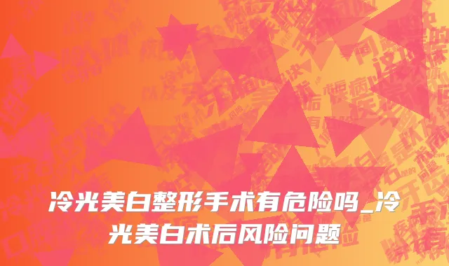 冷光美白整形手术有危险吗_冷光美白术后风险问题