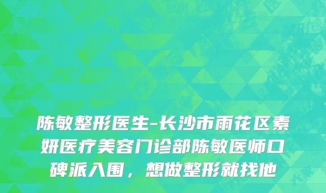 陈敏整形医生-长沙市雨花区素妍医疗美容门诊部陈敏医师口碑派入围，想做整形就找他
