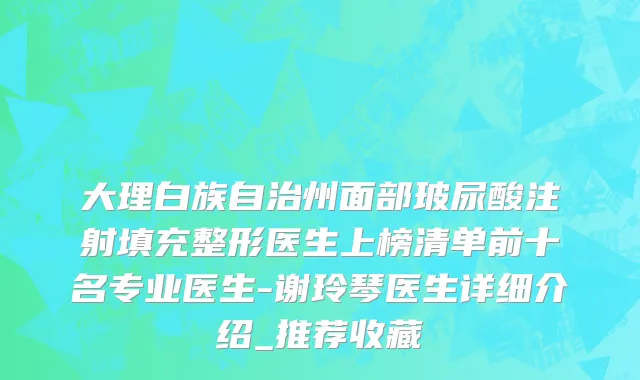 大理白族自治州面部玻尿酸注射填充整形医生上榜清单前十名专业医生-谢玲琴医生详细介绍_推荐收藏