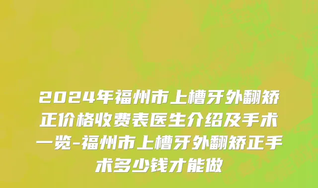 2024年福州市上槽牙外翻矫正价格收费表医生介绍及手术一览-福州市上槽牙外翻矫正手术多少钱才能做