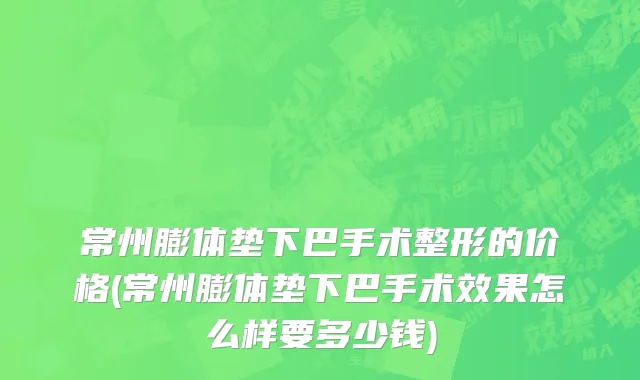 常州膨体垫下巴手术整形的价格(常州膨体垫下巴手术效果怎么样要多少钱)