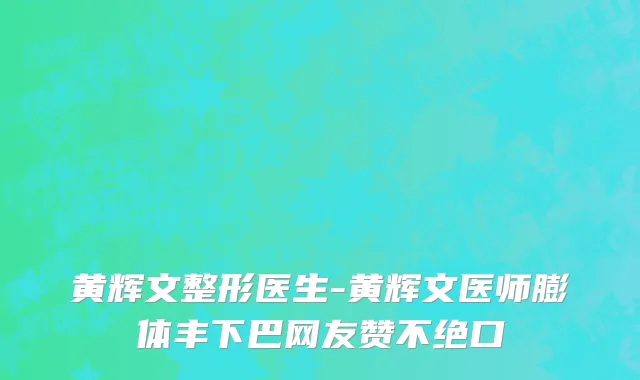 黄辉文整形医生-黄辉文医师膨体丰下巴网友赞不绝口