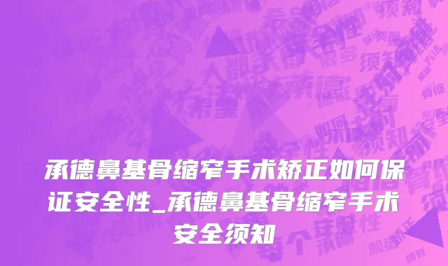 承德鼻基骨缩窄手术矫正如何保证安全性_承德鼻基骨缩窄手术安全须知
