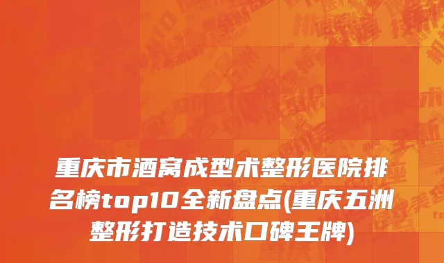 重庆市酒窝成型术整形医院排名榜top10全新盘点(重庆五洲整形打造技术口碑王牌)