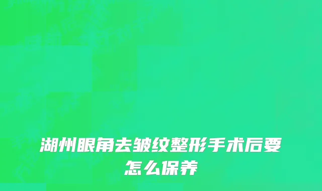 湖州眼角去皱纹整形手术后要怎么保养