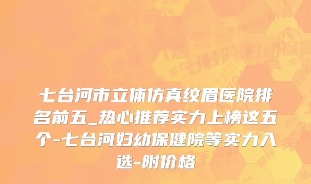 七台河市立体仿真纹眉医院排名前五_热心推荐实力上榜这五个-七台河妇幼保健院等实力入选-附价格