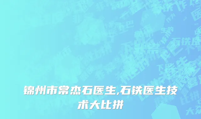 锦州市常杰石医生,石铁医生技术大比拼