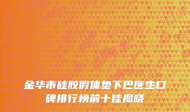 金华市硅胶假体垫下巴医生口碑排行榜前十佳揭晓