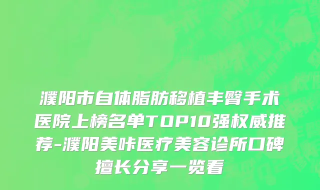 濮阳市自体脂肪移植丰臀手术医院上榜名单TOP10强权威推荐-濮阳美咔医疗美容诊所口碑擅长分享一览看