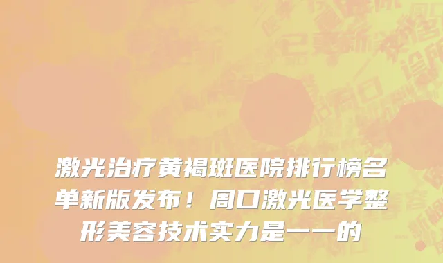激光治疗黄褐斑医院排行榜名单新版发布!周口激光医学整形美容技术实力是一一的