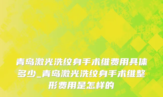 青岛激光洗纹身手术维费用具体多少_青岛激光洗纹身手术维整形费用是怎样的