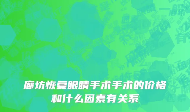 廊坊恢复眼睛手术手术的价格和什么因素有关系