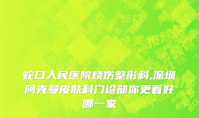 蛇口人民医院烧伤整形科,深圳阿克曼皮肤科门诊部你更看好哪一家