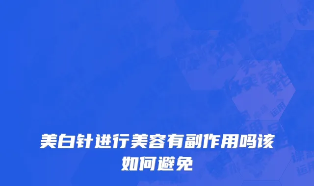 美白针进行美容有副作用吗该如何避免