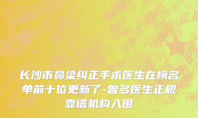 长沙市鼻梁纠正手术医生在榜名单前十位更新了-曾多医生正规靠谱机构入围