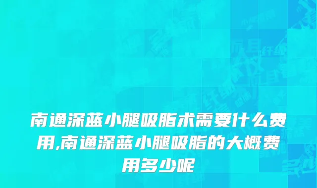 南通深蓝小腿吸脂术需要什么费用,南通深蓝小腿吸脂的大概费用多少呢