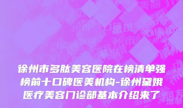 徐州市多肽美容医院在榜清单强榜前十口碑医美机构-徐州黛娥医疗美容门诊部基本介绍来了