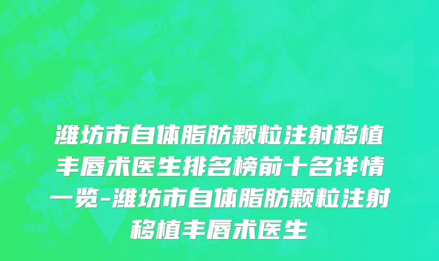 潍坊市自体脂肪颗粒注射移植丰唇术医生排名榜前十名详情一览-潍坊市自体脂肪颗粒注射移植丰唇术医生