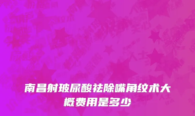 南昌射玻尿酸祛除嘴角纹术大概费用是多少