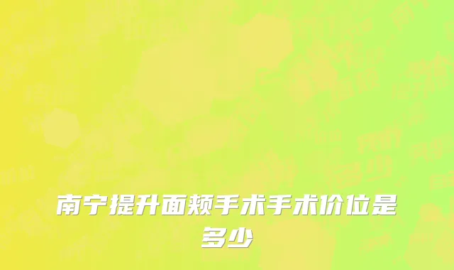 南宁提升面颊手术手术价位是多少