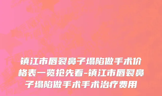 镇江市唇裂鼻子塌陷做手术价格表一览抢先看-镇江市唇裂鼻子塌陷做手术手术治疗费用