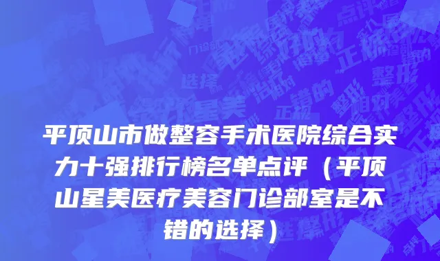 平顶山市做整容手术医院综合实力十强排行榜名单点评（平顶山星美医疗美容门诊部室是不错的选择）