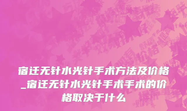 宿迁无针水光针手术方法及价格_宿迁无针水光针手术手术的价格取决于什么