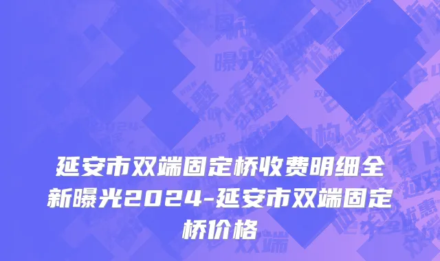 延安市双端固定桥收费明细全新曝光2024-延安市双端固定桥价格
