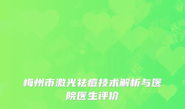 梅州市激光祛痘技术解析与医院医生评价
