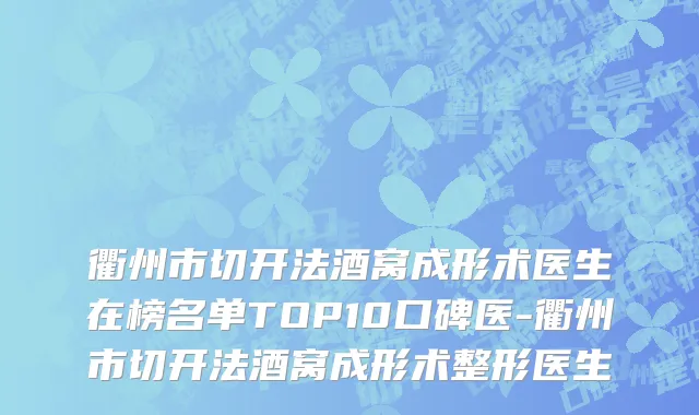衢州市切开法酒窝成形术医生在榜名单TOP10口碑医-衢州市切开法酒窝成形术整形医生
