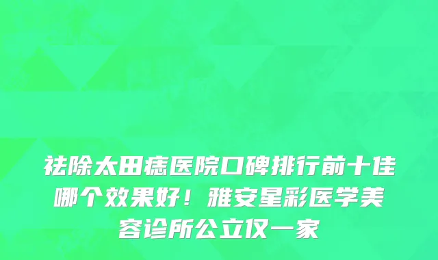 祛除太田痣医院口碑排行前十佳哪个效果好!雅安星彩医学美容诊所公立仅一家