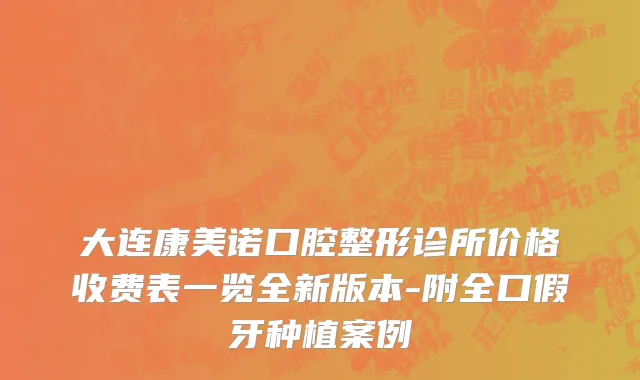 大连康美诺口腔整形诊所价格收费表一览全新版本-附全口假牙种植案例