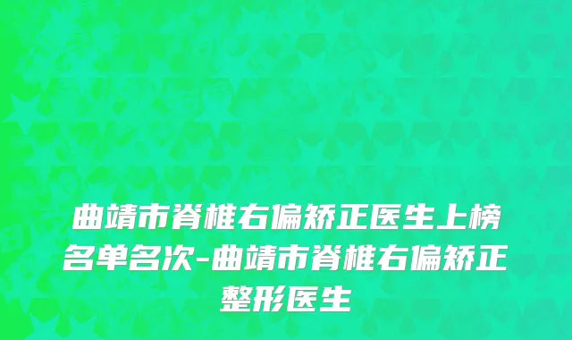 曲靖市脊椎右偏矫正医生上榜名单名次-曲靖市脊椎右偏矫正整形医生