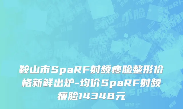 鞍山市SpaRF射频瘦脸整形价格新鲜出炉-均价SpaRF射频瘦脸14348元