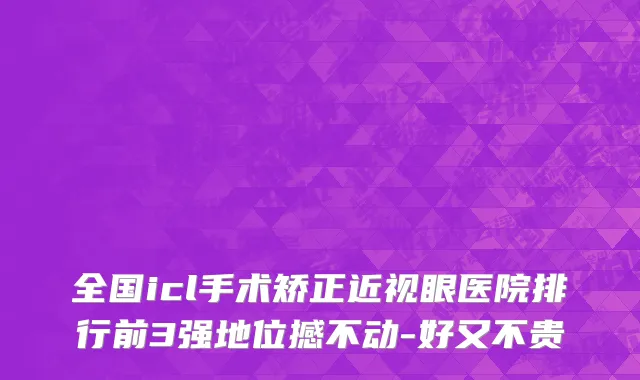 全国icl手术矫正近视眼医院排行前3强地位撼不动-好又不贵