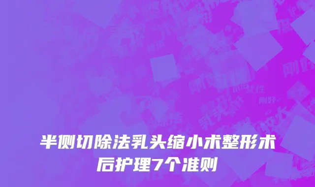 半侧切除法乳头缩小术整形术后护理7个准则