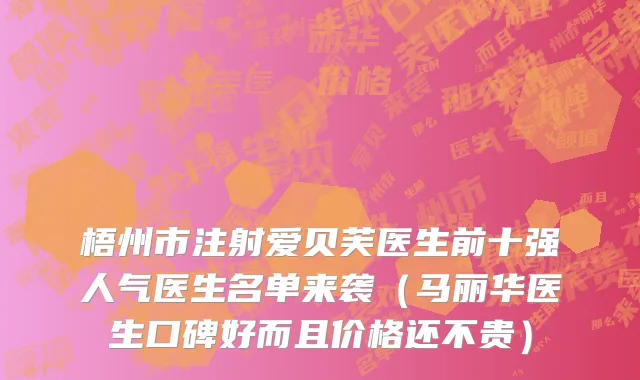 梧州市注射爱贝芙医生前十强人气医生名单来袭（马丽华医生口碑好而且价格还不贵）