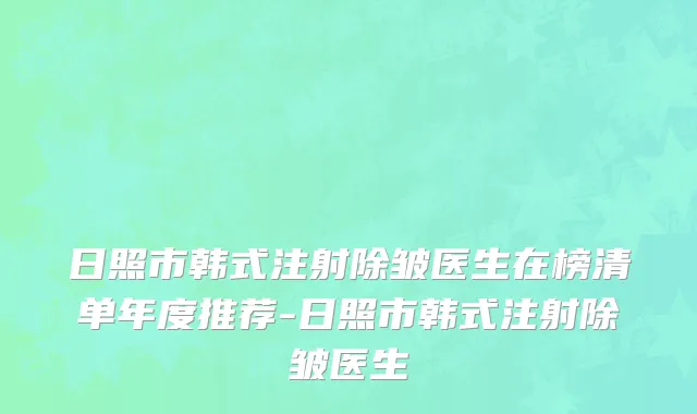 日照市韩式注射除皱医生在榜清单年度推荐-日照市韩式注射除皱医生
