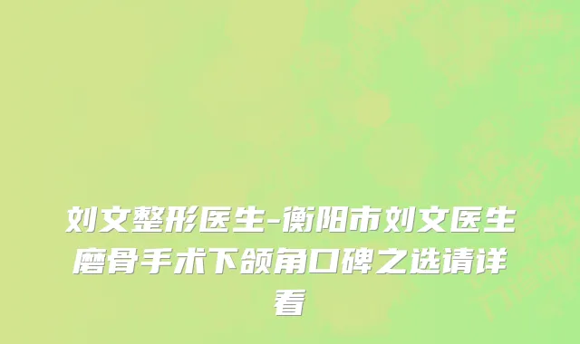 刘文整形医生-衡阳市刘文医生磨骨手术下颌角口碑之选请详看