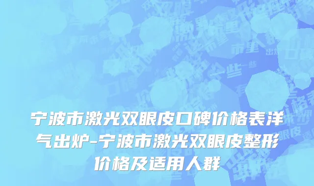 宁波市激光双眼皮口碑价格表洋气出炉-宁波市激光双眼皮整形价格及适用人群
